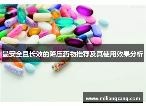 最安全且长效的降压药物推荐及其使用效果分析 最安全且长效的降压药物推荐及其使用效果分析