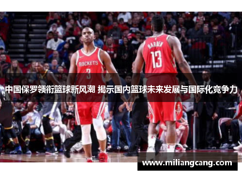 中国保罗领衔篮球新风潮 揭示国内篮球未来发展与国际化竞争力
