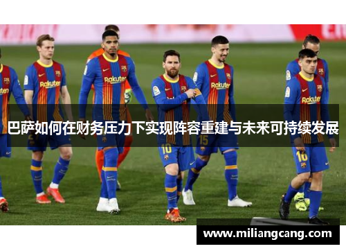 巴萨如何在财务压力下实现阵容重建与未来可持续发展