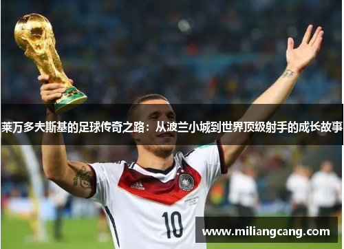 莱万多夫斯基的足球传奇之路：从波兰小城到世界顶级射手的成长故事